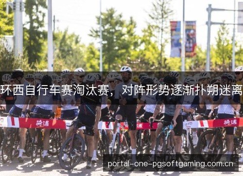 环西自行车赛淘汰赛，对阵形势逐渐扑朔迷离