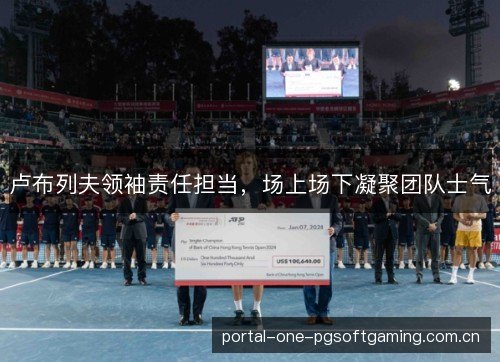 卢布列夫领袖责任担当，场上场下凝聚团队士气