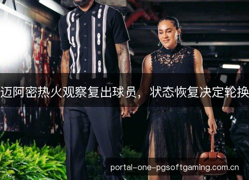 迈阿密热火观察复出球员,状态恢复决定轮换 迈阿密热火观察复出球员,状态恢复决定轮换