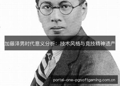 加藤泽男时代意义分析：技术风格与竞技精神遗产