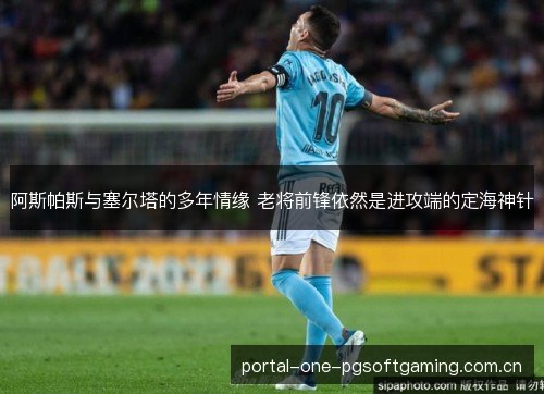 阿斯帕斯与塞尔塔的多年情缘 老将前锋依然是进攻端的定海神针